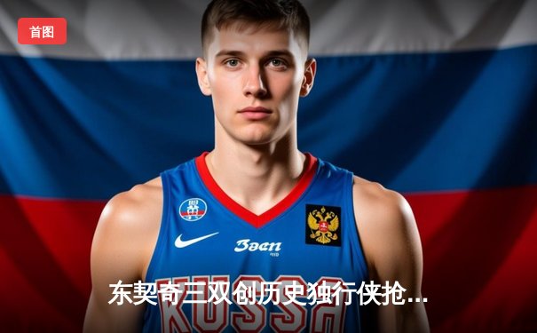 东契奇三双创历史独行侠抢七胜雷霆，时隔两年重返西部决赛